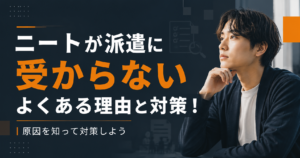 ニートが派遣に受からないよくある理由と対策を解説！